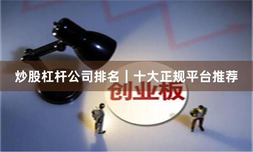 炒股杠杆公司排名｜十大正规平台推荐
