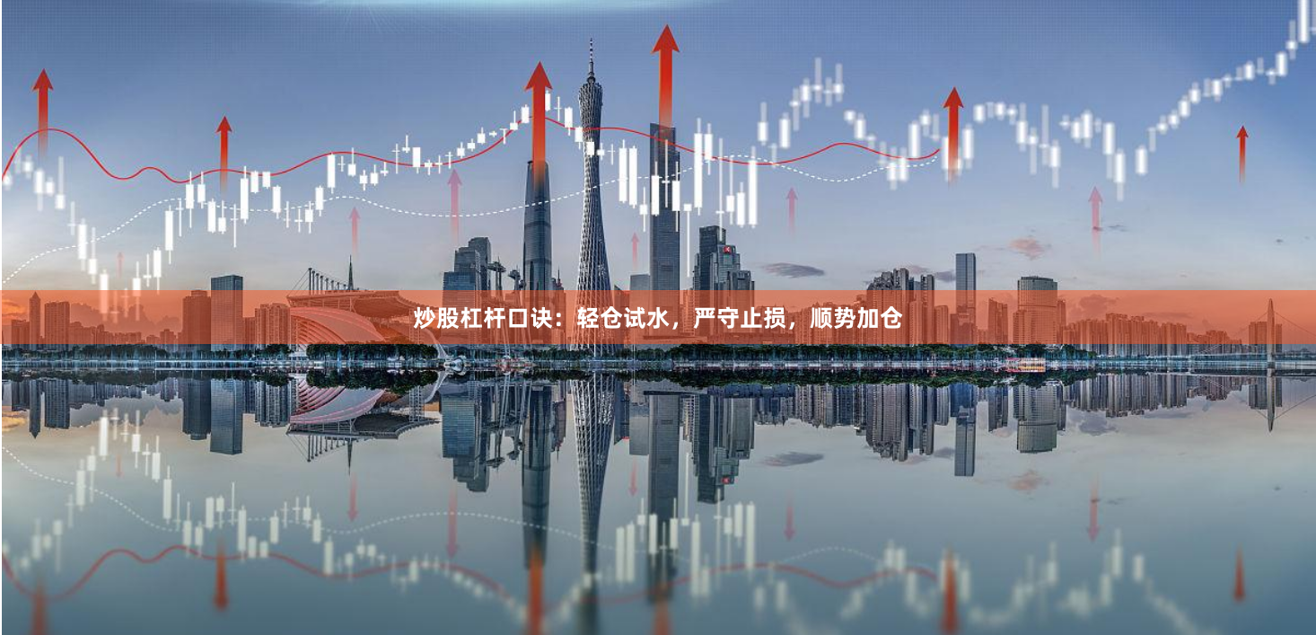 炒股杠杆口诀：轻仓试水，严守止损，顺势加仓