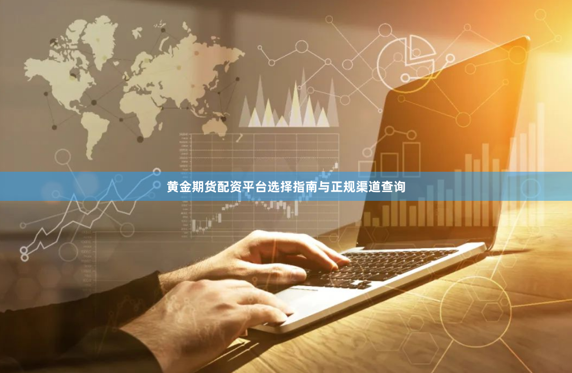 黄金期货配资平台选择指南与正规渠道查询