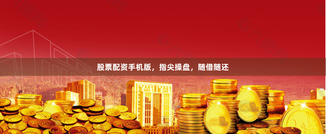 股票配资手机版，指尖操盘，随借随还